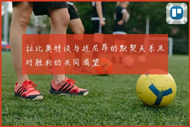 拉比奥特谈与迈尼昂的默契关系及对胜利的共同渴望