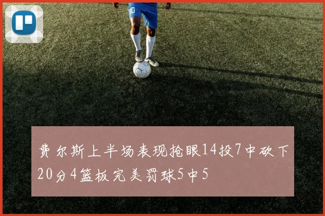 费尔斯上半场表现抢眼14投7中砍下20分4篮板完美罚球5中5