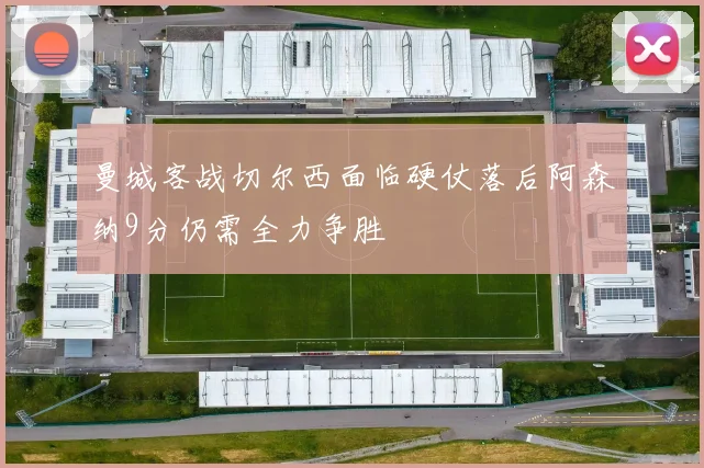 曼城客战切尔西面临硬仗落后阿森纳9分仍需全力争胜