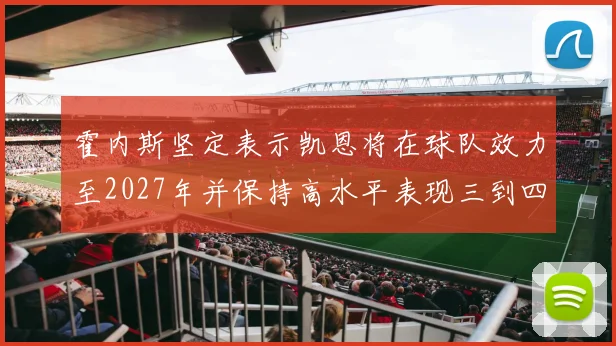 霍内斯坚定表示凯恩将在球队效力至2027年并保持高水平表现三到四年