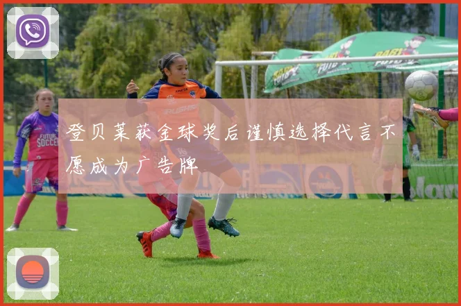登贝莱获金球奖后谨慎选择代言不愿成为广告牌
