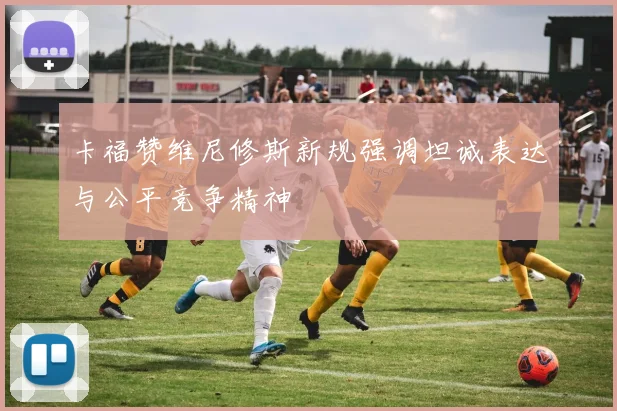 卡福赞维尼修斯新规强调坦诚表达与公平竞争精神