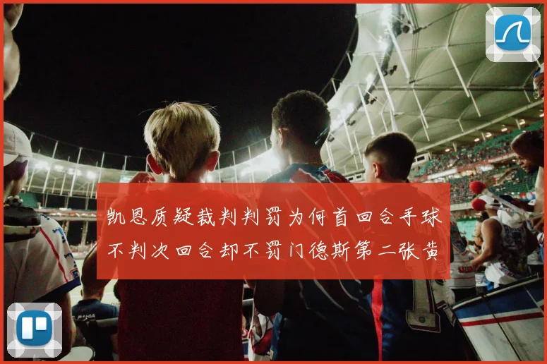凯恩质疑裁判判罚为何首回合手球不判次回合却不罚门德斯第二张黄牌