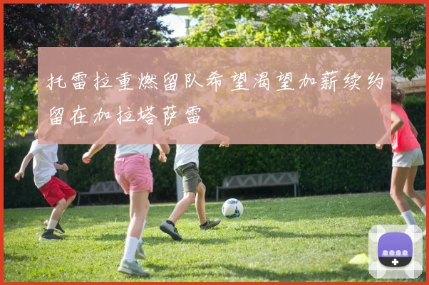 托雷拉重燃留队希望渴望加薪续约留在加拉塔萨雷