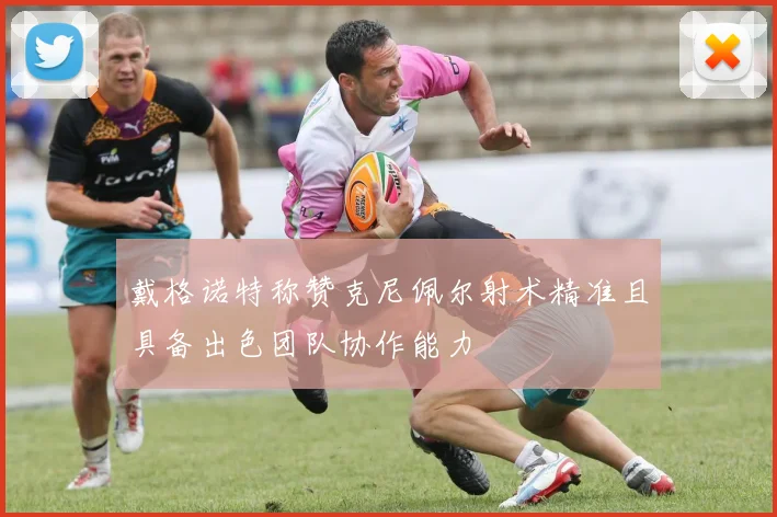 戴格诺特称赞克尼佩尔射术精准且具备出色团队协作能力