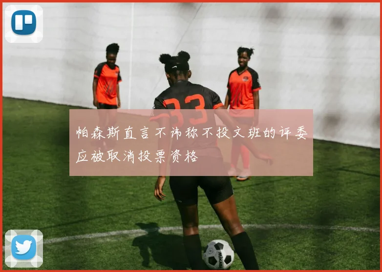 帕森斯直言不讳称不投文班的评委应被取消投票资格