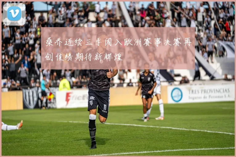 桑乔连续三季闯入欧洲赛事决赛再创佳绩期待新辉煌