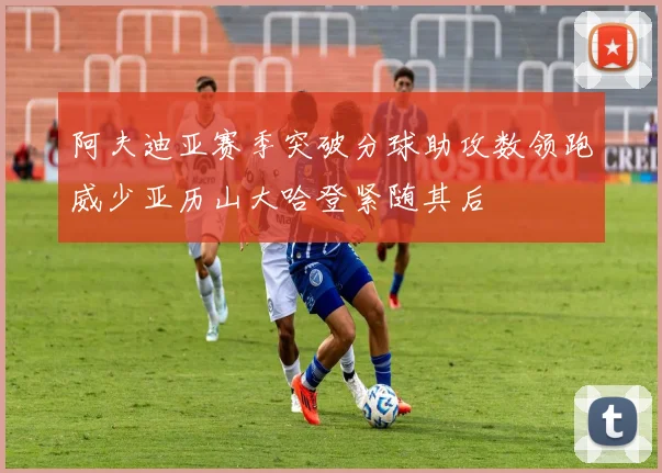 阿夫迪亚赛季突破分球助攻数领跑威少亚历山大哈登紧随其后