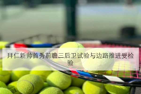 拜仁新帅首秀前瞻三后卫试验与边路推进受检验